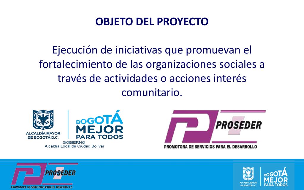 OBJETO DEL PROYECTO Ejecución de iniciativas que promuevan el fortalecimiento de las organizaciones sociales a través de actividades o acciones interés comunitario.