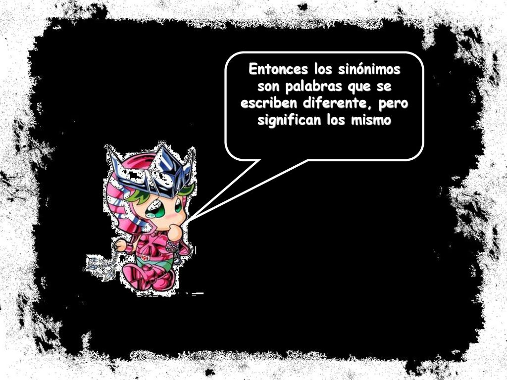 Entonces los sinónimos son palabras que se escriben diferente, pero significan los mismo
