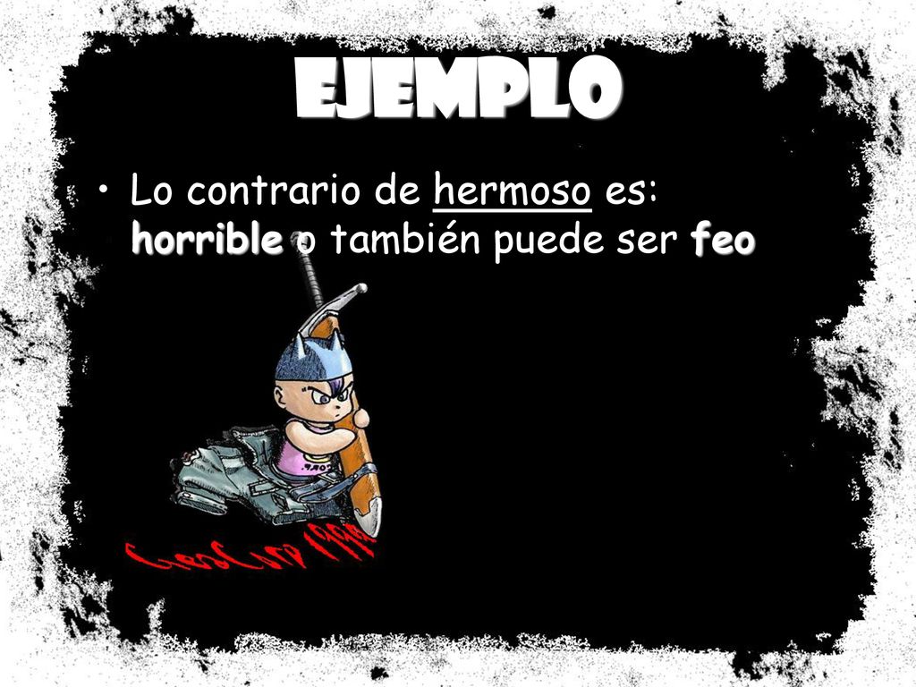 Ejemplo Lo contrario de hermoso es: horrible o también puede ser feo