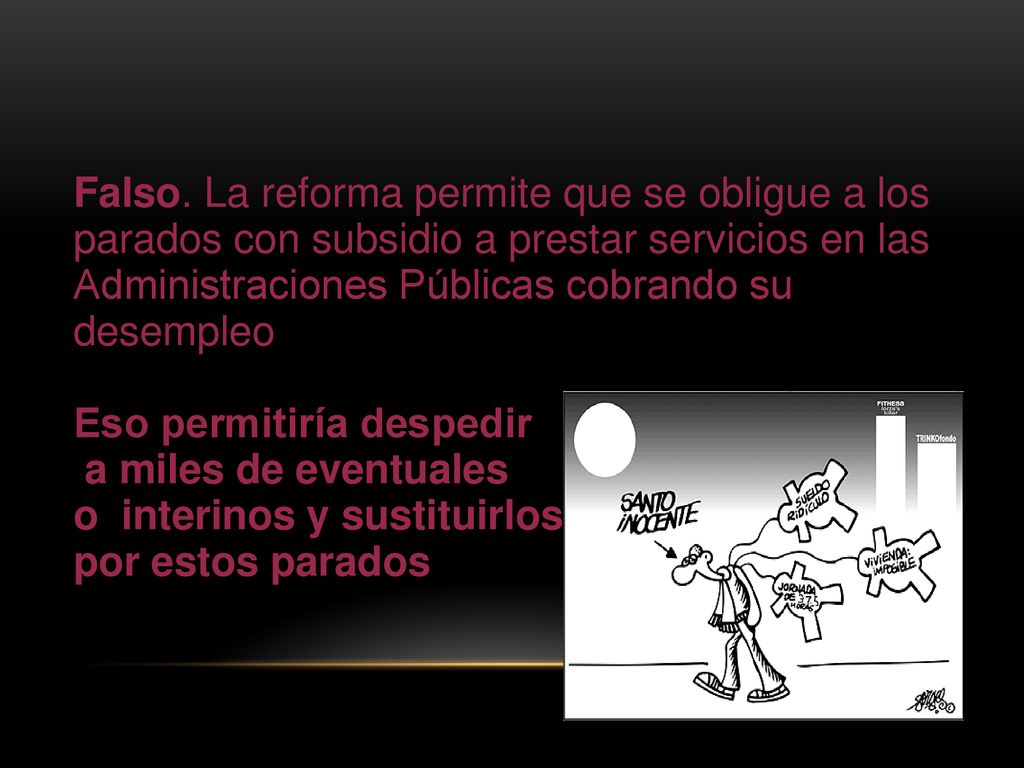 Falso. La reforma permite que se obligue a los parados con subsidio a prestar servicios en las Administraciones Públicas cobrando su desempleo