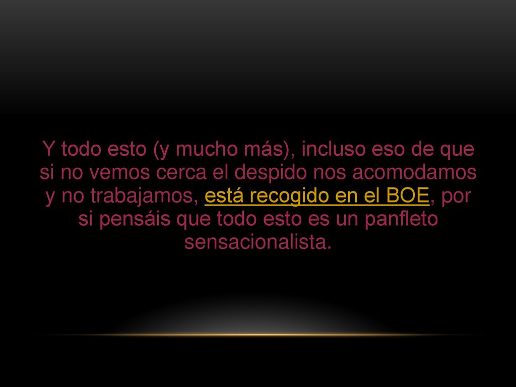 Y todo esto (y mucho más), incluso eso de que si no vemos cerca el despido nos acomodamos y no trabajamos, está recogido en el BOE, por si pensáis que todo esto es un panfleto sensacionalista.