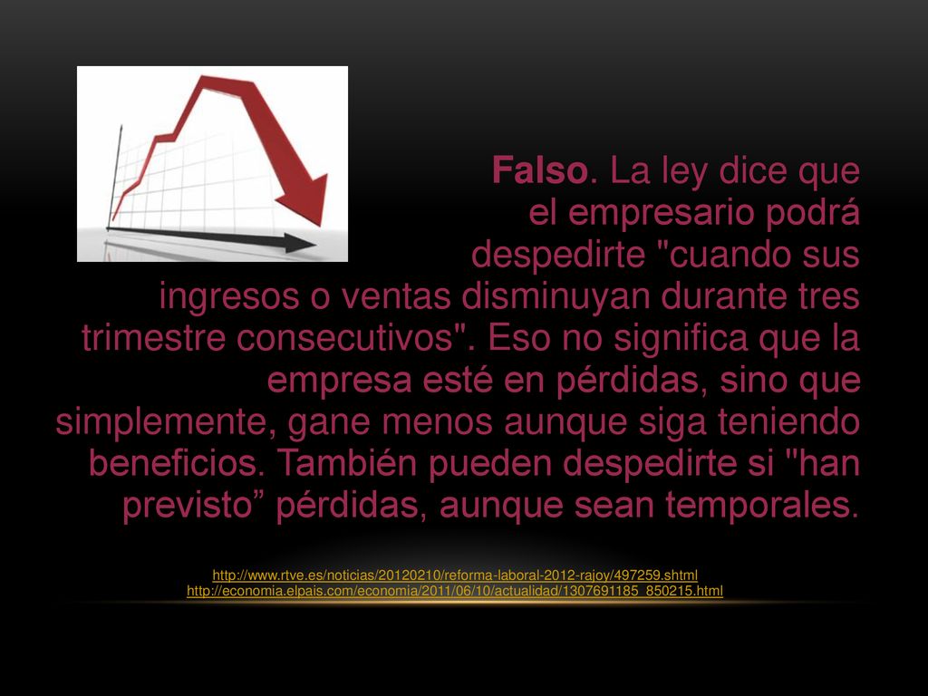 Falso. La ley dice que el empresario podrá despedirte cuando sus