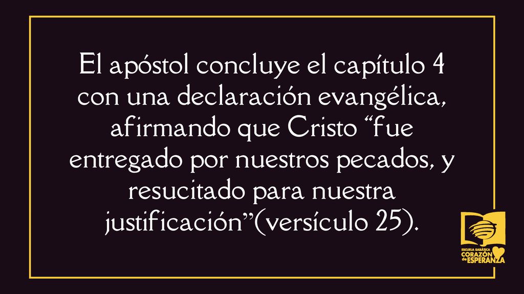 El apóstol concluye el capítulo 4 con una declaración evangélica, afirmando que Cristo fue entregado por nuestros pecados, y resucitado para nuestra justificación (versículo 25).