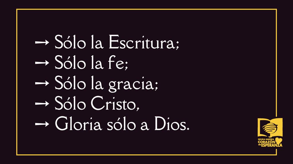➙ Sólo la Escritura; ➙ Sólo la fe; ➙ Sólo la gracia; ➙ Sólo Cristo, ➙ Gloria sólo a Dios.