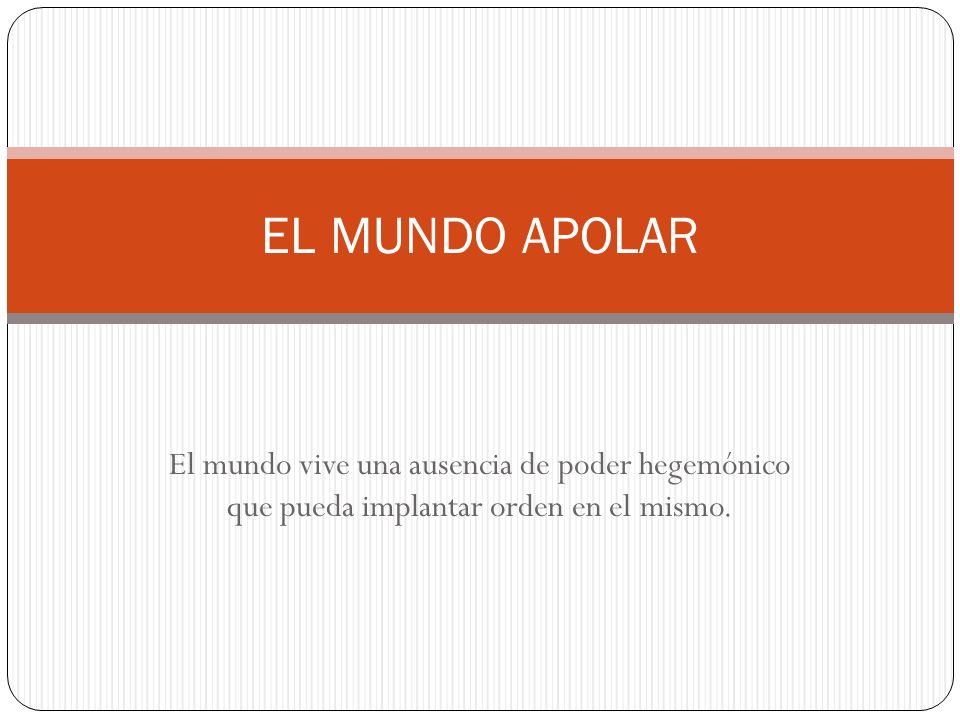 EL MUNDO APOLAR El mundo vive una ausencia de poder hegemónico que pueda implantar orden en el mismo.
