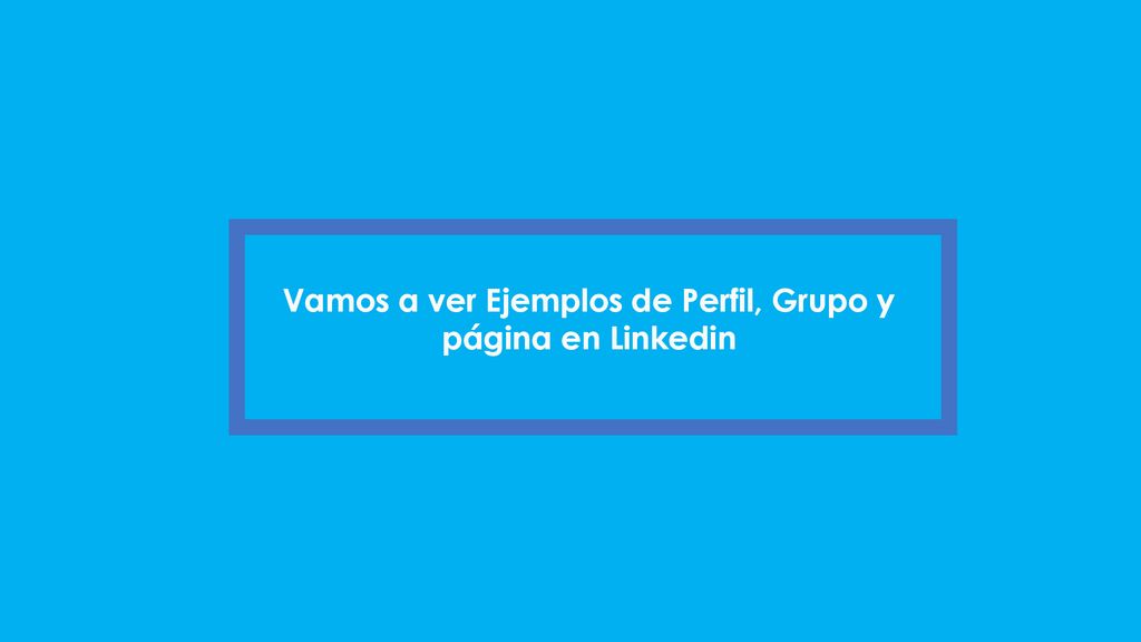 Vamos a ver Ejemplos de Perfil, Grupo y página en Linkedin