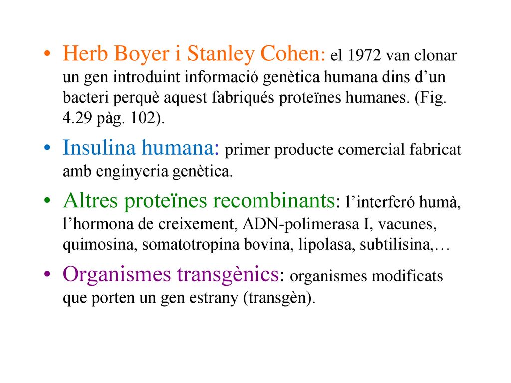 Herb Boyer i Stanley Cohen: el 1972 van clonar un gen introduint informació genètica humana dins d’un bacteri perquè aquest fabriqués proteïnes humanes. (Fig pàg. 102).