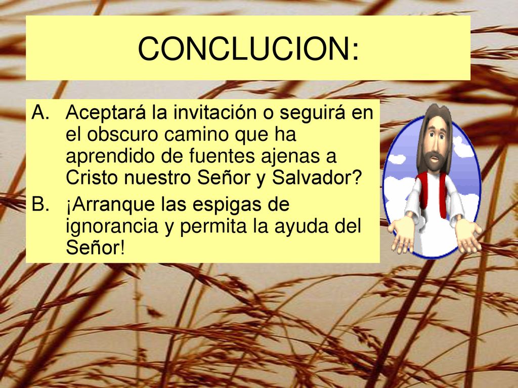 CONCLUCION: Aceptará la invitación o seguirá en el obscuro camino que ha aprendido de fuentes ajenas a Cristo nuestro Señor y Salvador