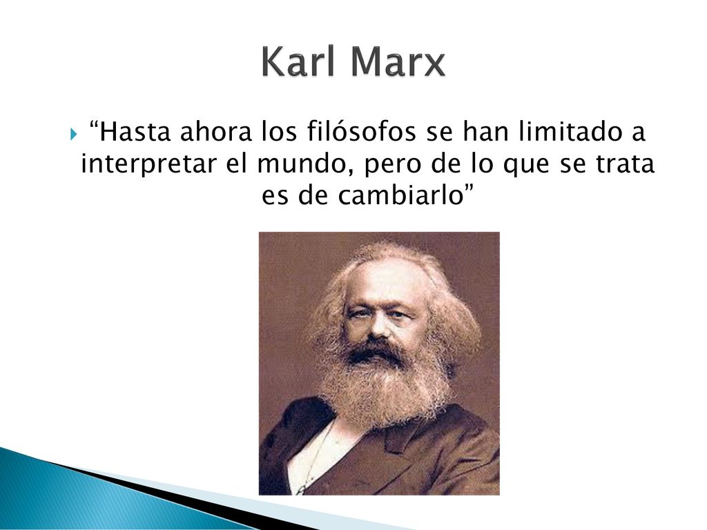 Karl Marx Hasta ahora los filósofos se han limitado a interpretar el mundo, pero de lo que se trata es de cambiarlo