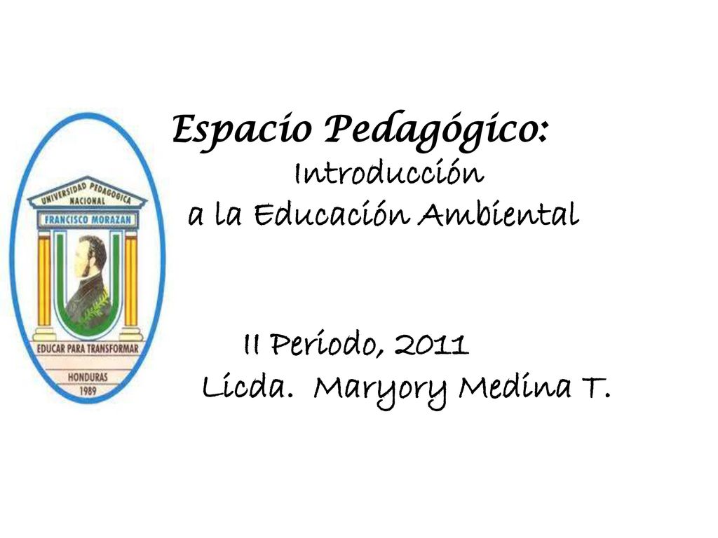 Espacio Pedagógico: Introducción a la Educación Ambiental II Periodo, 2011 Licda. Maryory Medina T.