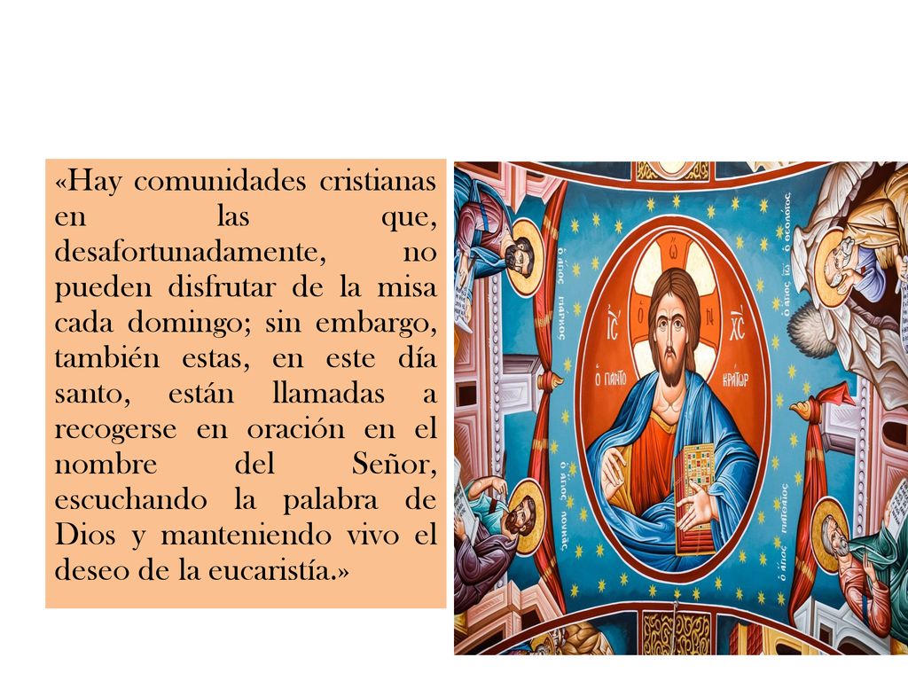 «Hay comunidades cristianas en las que, desafortunadamente, no pueden disfrutar de la misa cada domingo; sin embargo, también estas, en este día santo, están llamadas a recogerse en oración en el nombre del Señor, escuchando la palabra de Dios y manteniendo vivo el deseo de la eucaristía.»