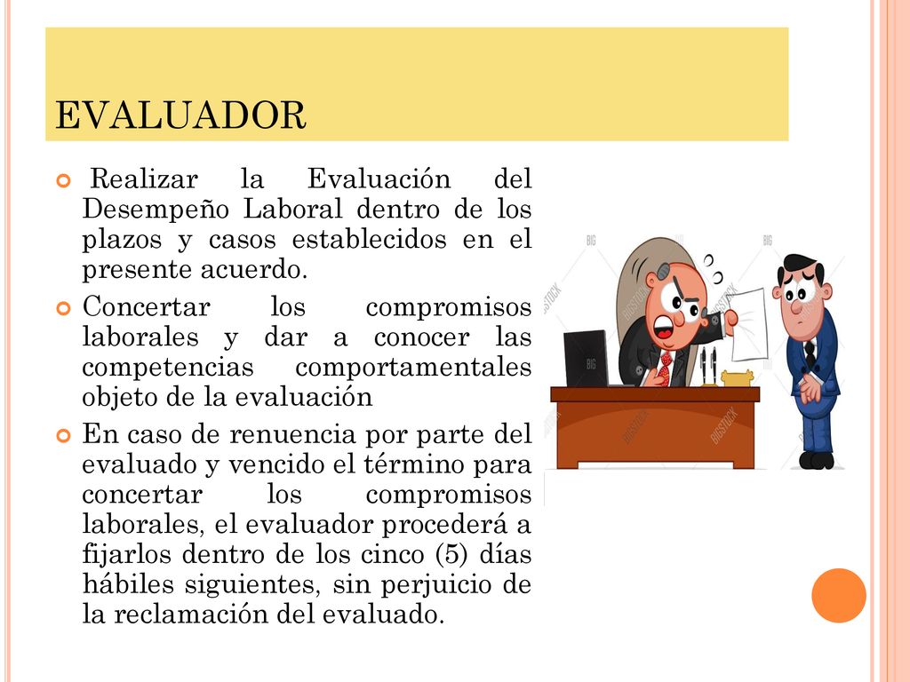 EVALUADOR Realizar la Evaluación del Desempeño Laboral dentro de los plazos y casos establecidos en el presente acuerdo.