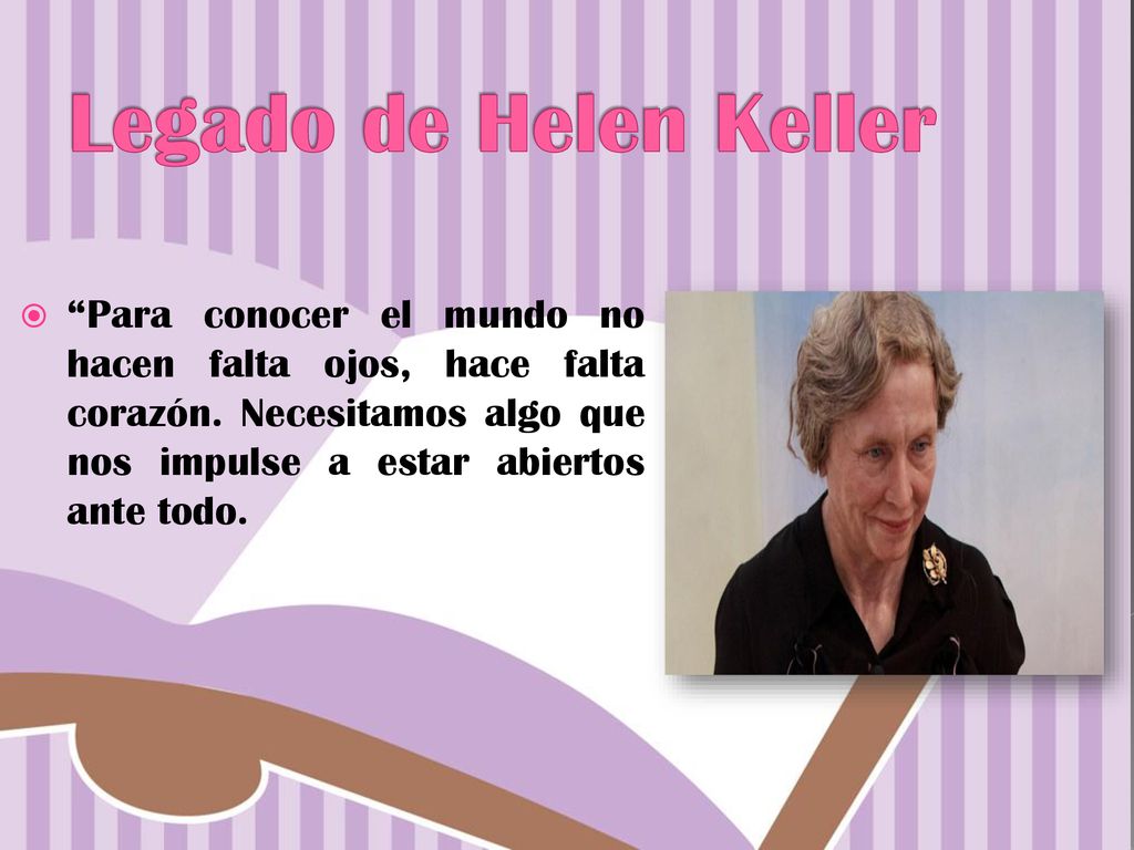 Legado de Helen Keller Para conocer el mundo no hacen falta ojos, hace falta corazón.