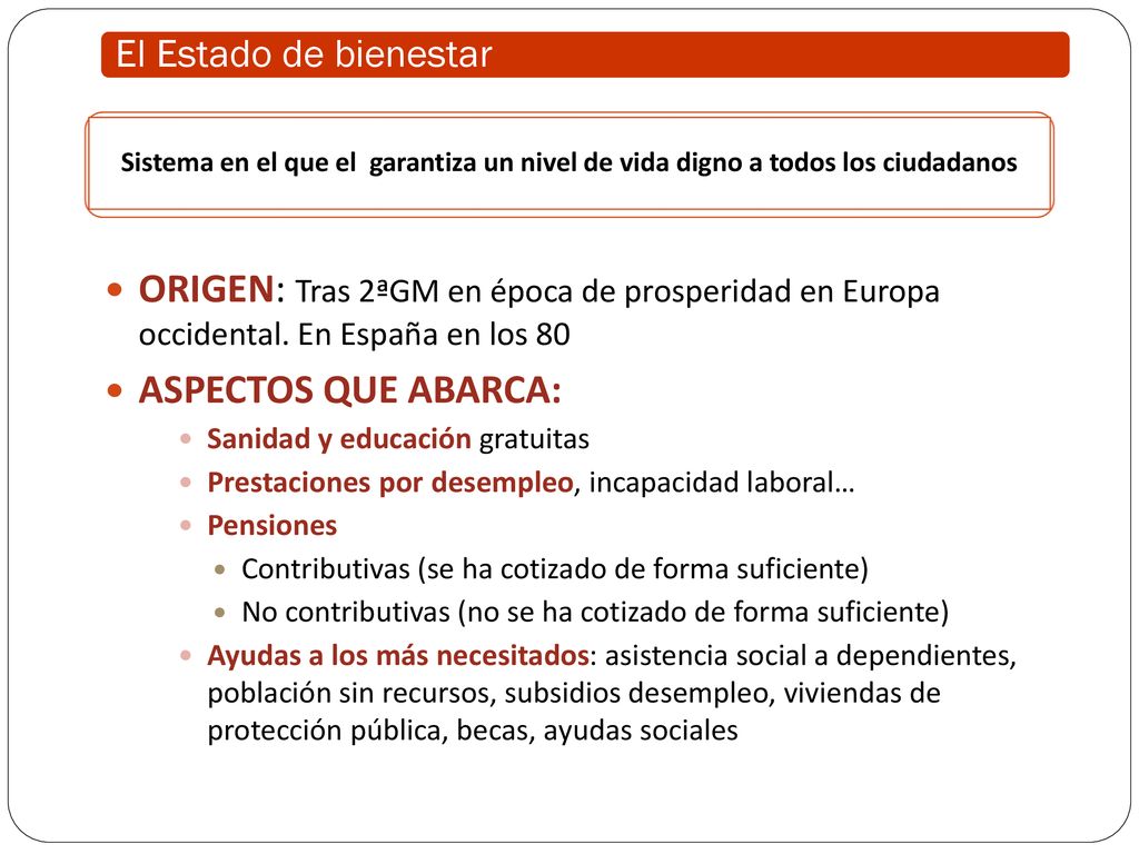 El Estado de bienestar Sistema en el que el garantiza un nivel de vida digno a todos los ciudadanos.