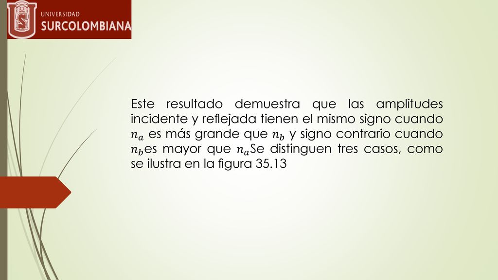 Este resultado demuestra que las amplitudes incidente y reﬂejada tienen el mismo signo cuando 𝑛 𝑎 es más grande que 𝑛 𝑏 y signo contrario cuando 𝑛 𝑏 es mayor que 𝑛 𝑎 Se distinguen tres casos, como se ilustra en la ﬁgura 35.13