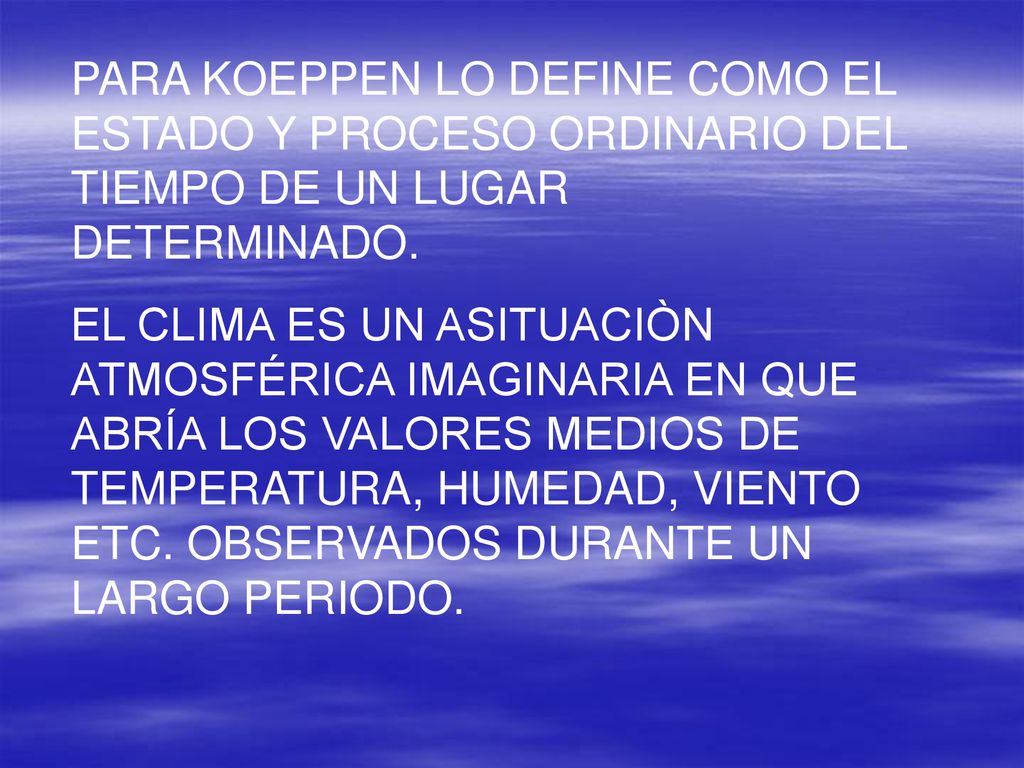 PARA KOEPPEN LO DEFINE COMO EL ESTADO Y PROCESO ORDINARIO DEL TIEMPO DE UN LUGAR DETERMINADO.