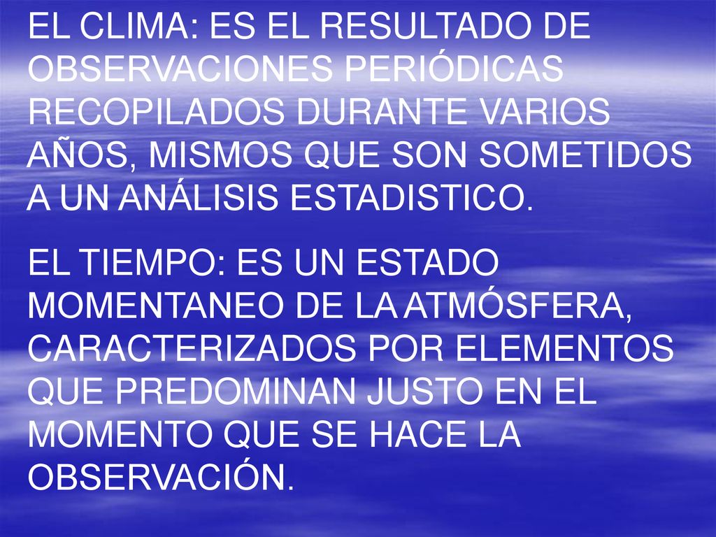 EL CLIMA: ES EL RESULTADO DE OBSERVACIONES PERIÓDICAS RECOPILADOS DURANTE VARIOS AÑOS, MISMOS QUE SON SOMETIDOS A UN ANÁLISIS ESTADISTICO.