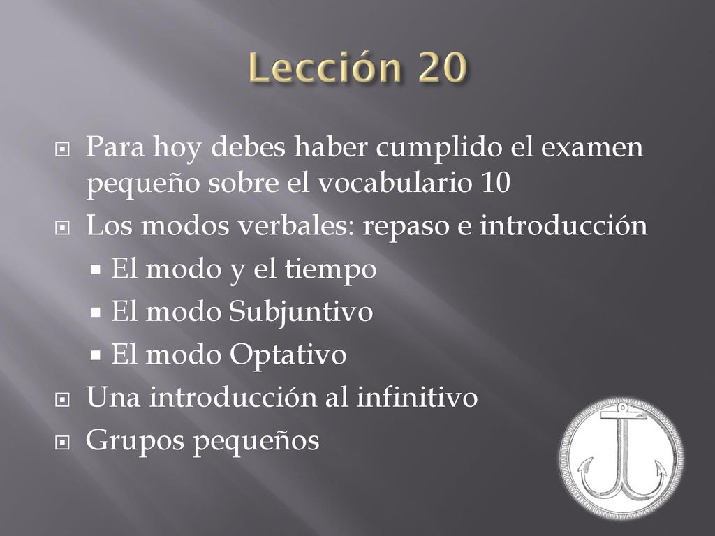 Lección 20 Para hoy debes haber cumplido el examen pequeño sobre el vocabulario 10. Los modos verbales: repaso e introducción.