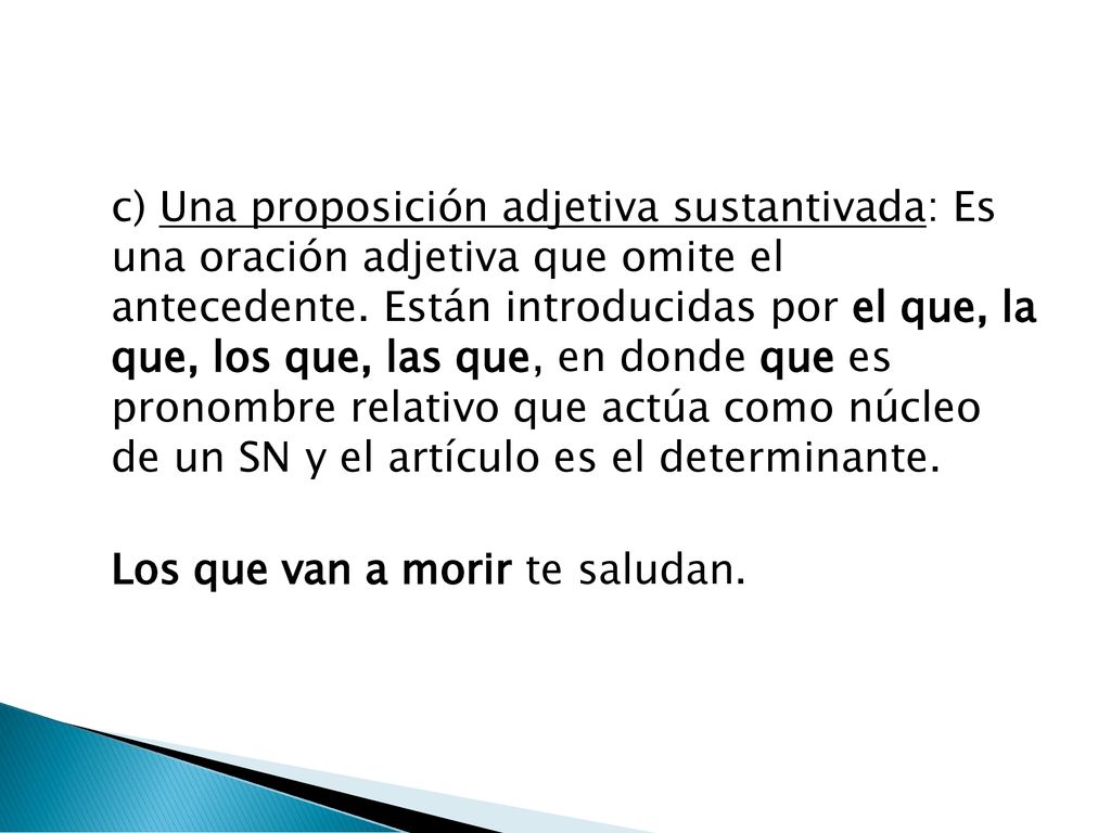 c) Una proposición adjetiva sustantivada: Es una oración adjetiva que omite el antecedente.