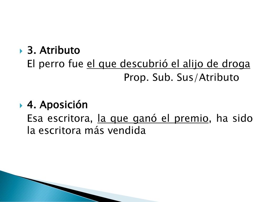 3. Atributo El perro fue el que descubrió el alijo de droga. Prop. Sub. Sus/Atributo. 4. Aposición.