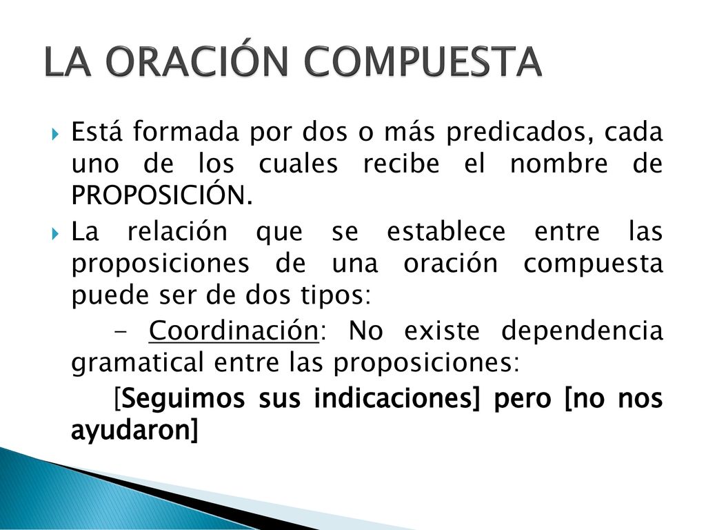 LA ORACIÓN COMPUESTA Está formada por dos o más predicados, cada uno de los cuales recibe el nombre de PROPOSICIÓN.