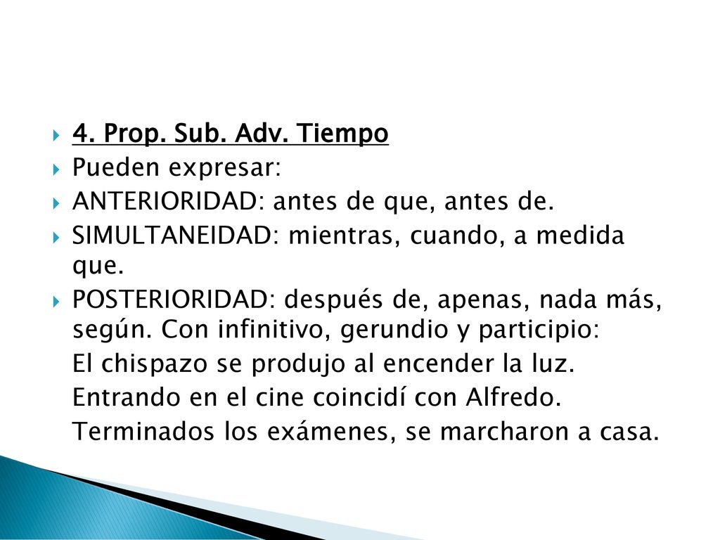 4. Prop. Sub. Adv. Tiempo Pueden expresar: ANTERIORIDAD: antes de que, antes de. SIMULTANEIDAD: mientras, cuando, a medida que.