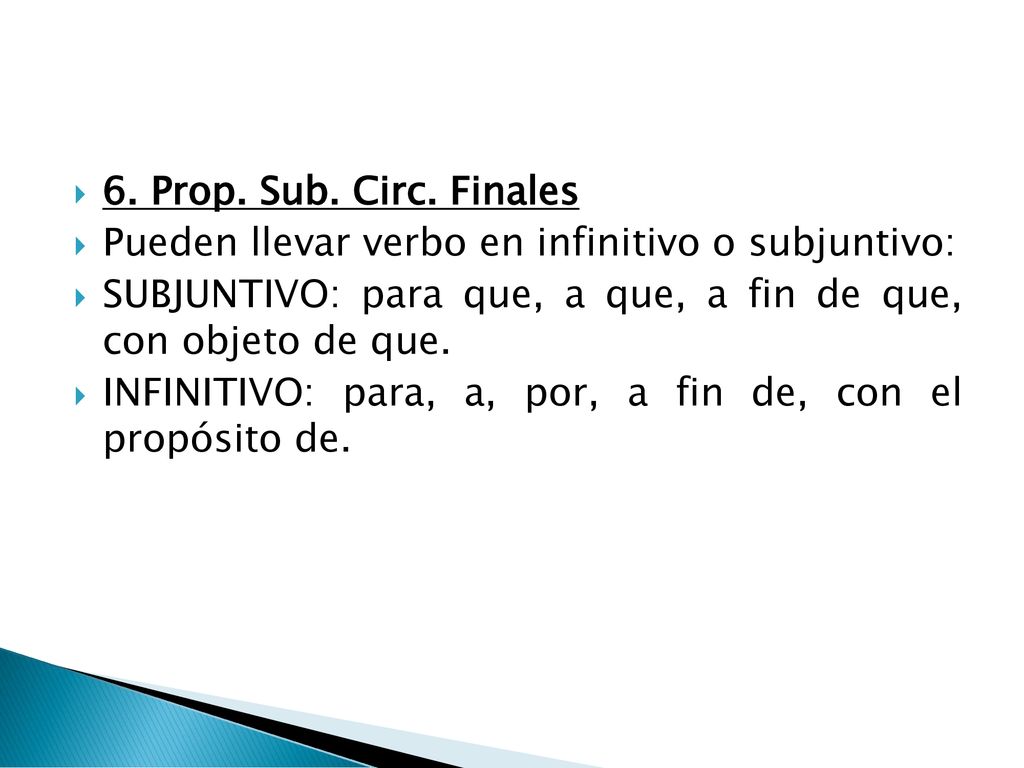 6. Prop. Sub. Circ. Finales Pueden llevar verbo en infinitivo o subjuntivo: SUBJUNTIVO: para que, a que, a fin de que, con objeto de que.