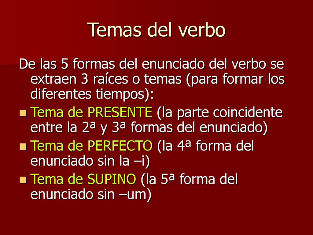 Temas del verbo De las 5 formas del enunciado del verbo se extraen 3 raíces o temas (para formar los diferentes tiempos):
