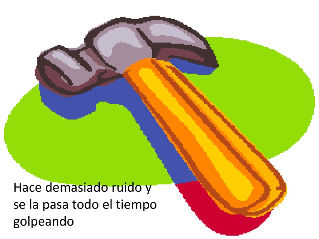 Hace demasiado ruido y se la pasa todo el tiempo golpeando