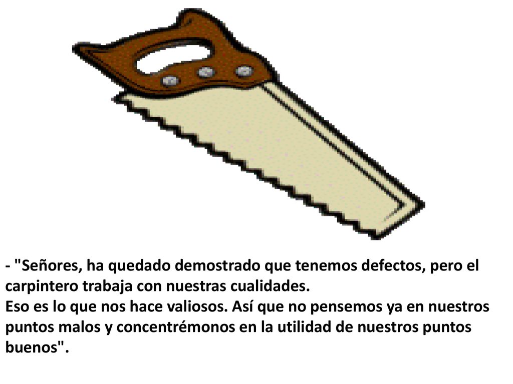 - Señores, ha quedado demostrado que tenemos defectos, pero el carpintero trabaja con nuestras cualidades.