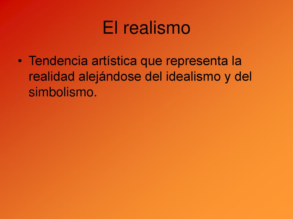 El realismo Tendencia artística que representa la realidad alejándose del idealismo y del simbolismo.