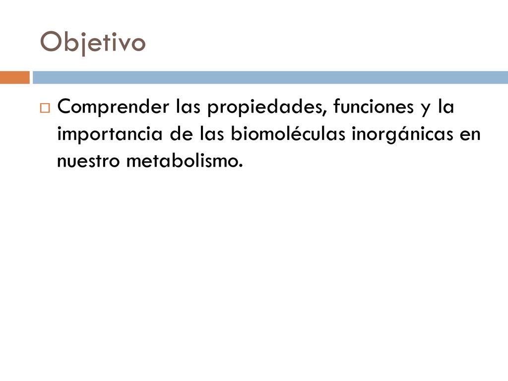 Objetivo Comprender las propiedades, funciones y la importancia de las biomoléculas inorgánicas en nuestro metabolismo.