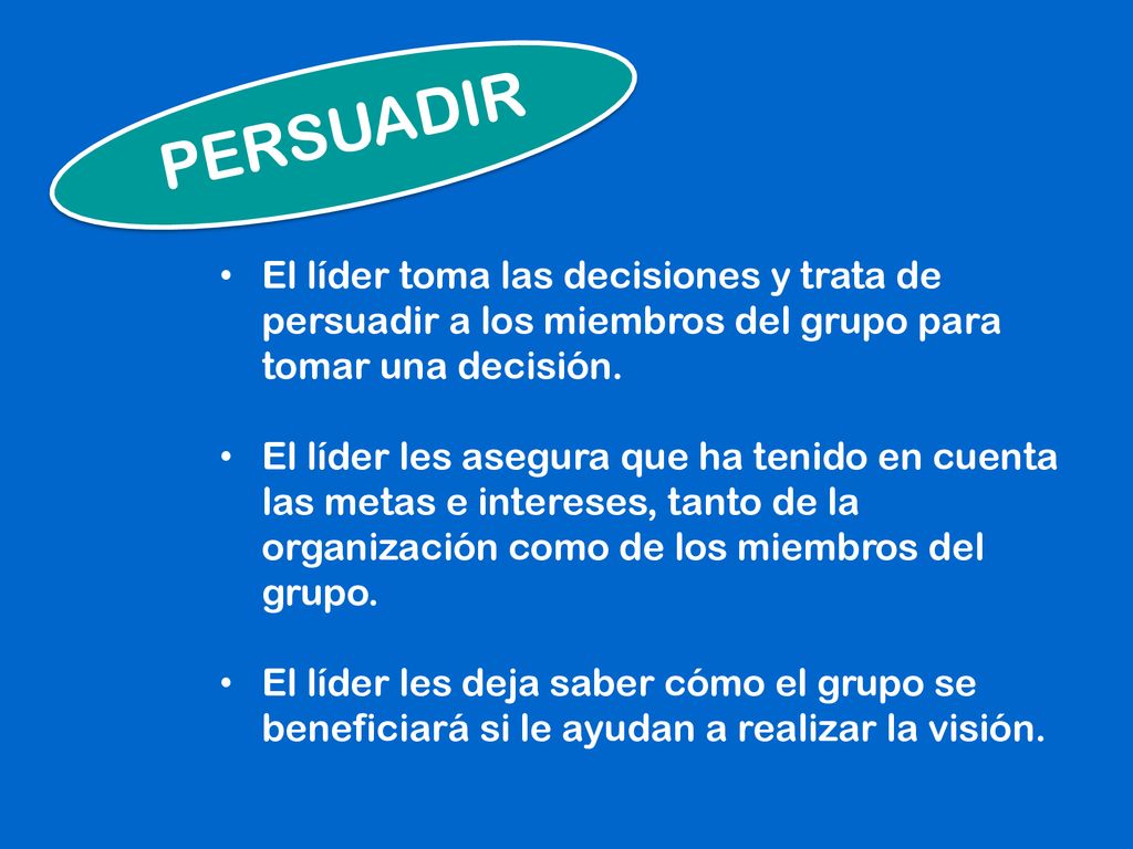 PERSUADIR El líder toma las decisiones y trata de persuadir a los miembros del grupo para tomar una decisión.