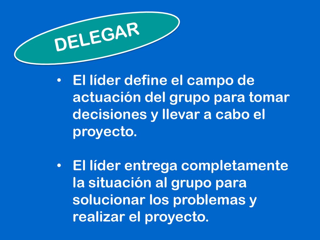 DELEGAR El líder define el campo de actuación del grupo para tomar decisiones y llevar a cabo el proyecto.