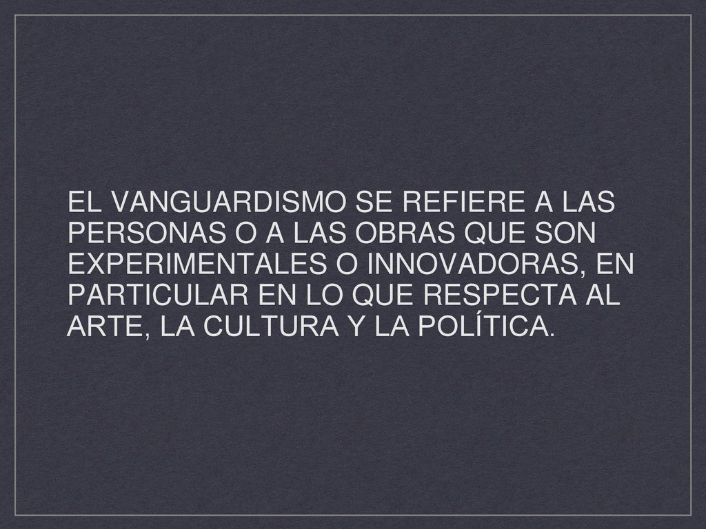 El vanguardismo se refiere a las personas o a las obras que son experimentales o innovadoras, en particular en lo que respecta al arte, la cultura y la política.