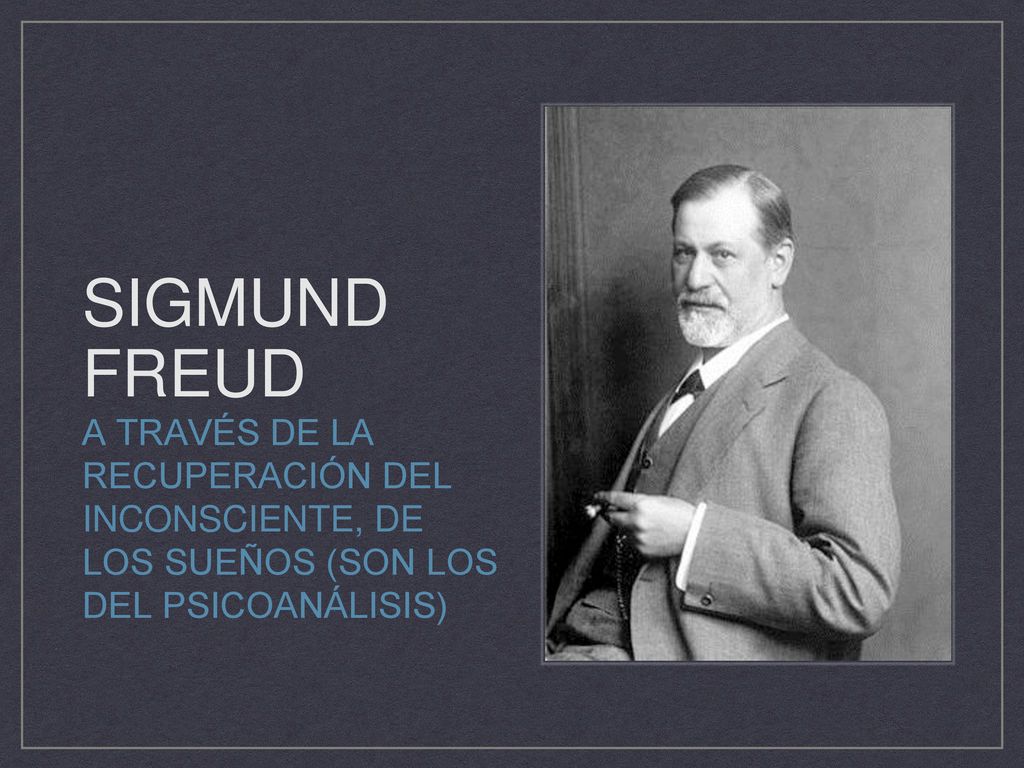 Sigmund Freud A través de la recuperación del inconsciente, de los sueños (son los del psicoanálisis)