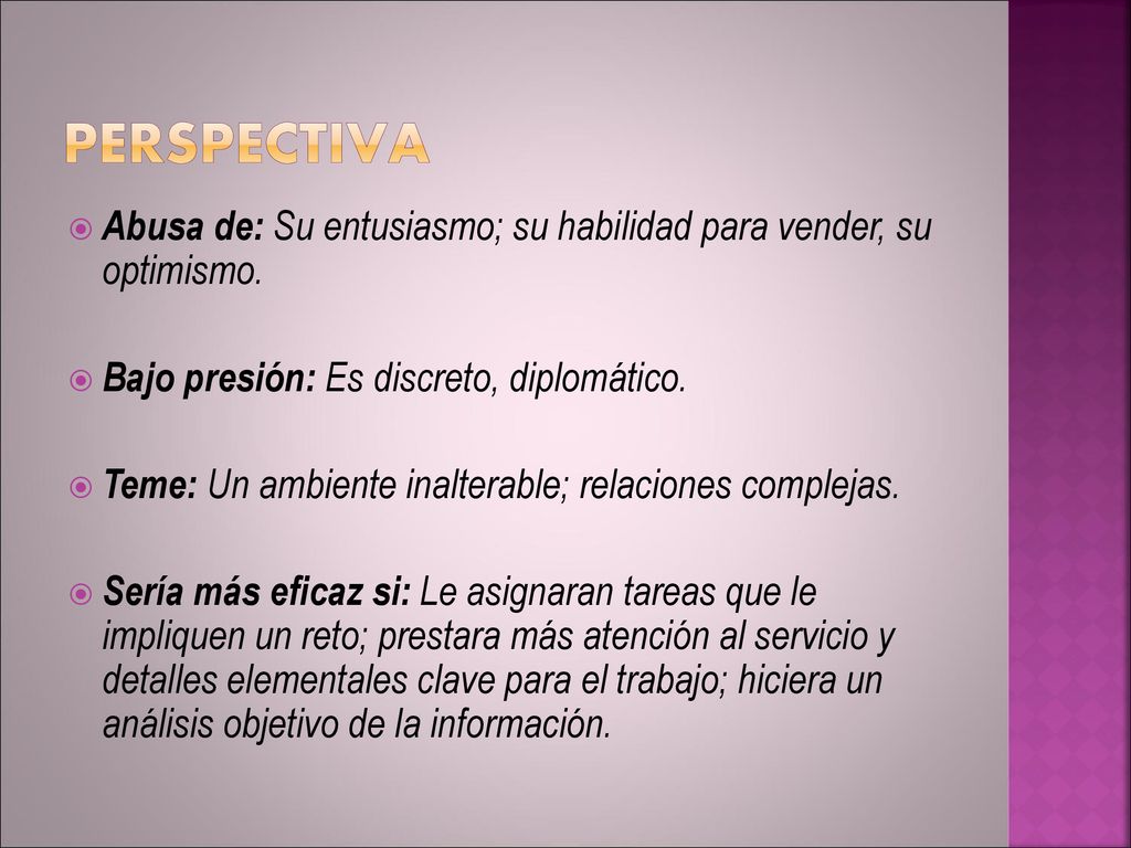 PERSPECTIVA Abusa de: Su entusiasmo; su habilidad para vender, su optimismo. Bajo presión: Es discreto, diplomático.