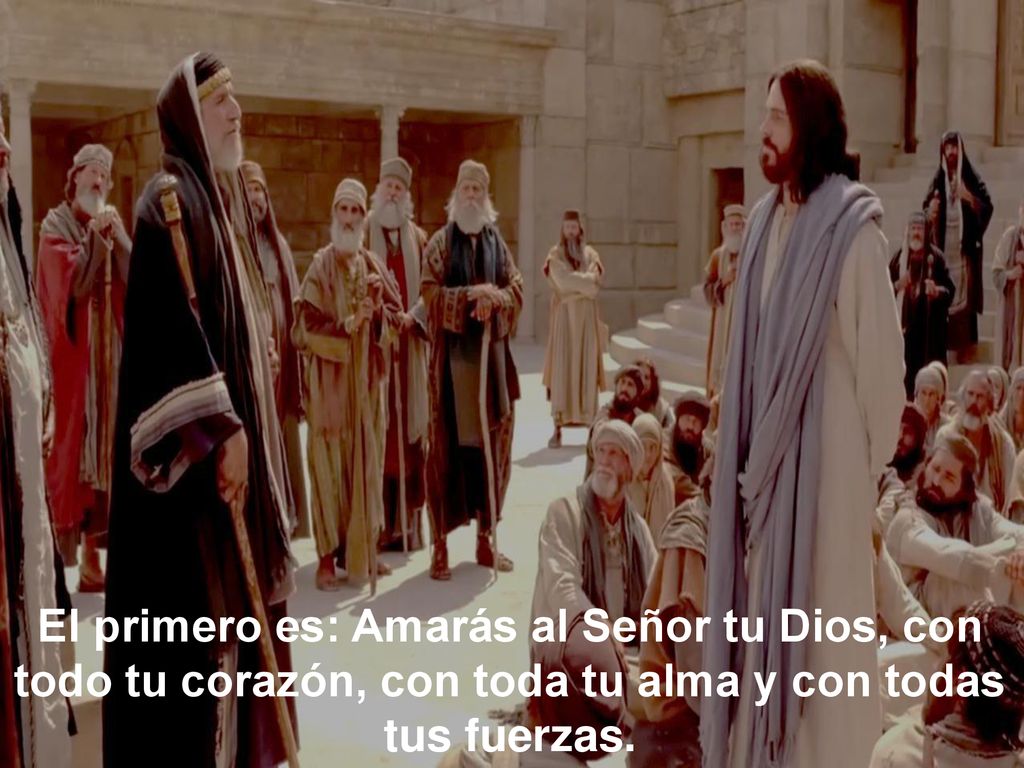 El primero es: Amarás al Señor tu Dios, con todo tu corazón, con toda tu alma y con todas tus fuerzas.
