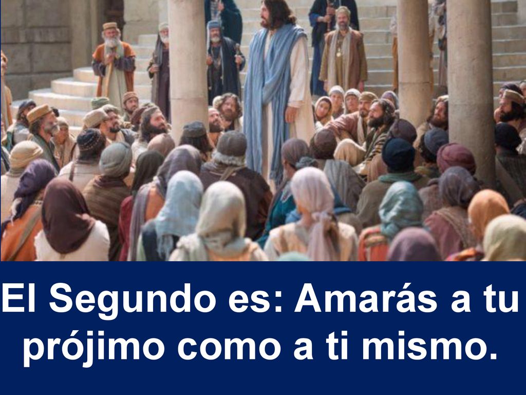 El Segundo es: Amarás a tu prójimo como a ti mismo.