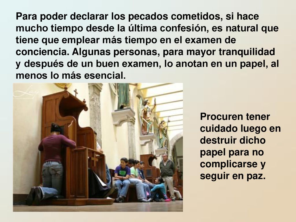 Para poder declarar los pecados cometidos, si hace mucho tiempo desde la última confesión, es natural que tiene que emplear más tiempo en el examen de conciencia. Algunas personas, para mayor tranquilidad y después de un buen examen, lo anotan en un papel, al menos lo más esencial.