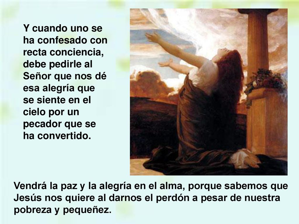 Y cuando uno se ha confesado con recta conciencia, debe pedirle al Señor que nos dé esa alegría que se siente en el cielo por un pecador que se ha convertido.