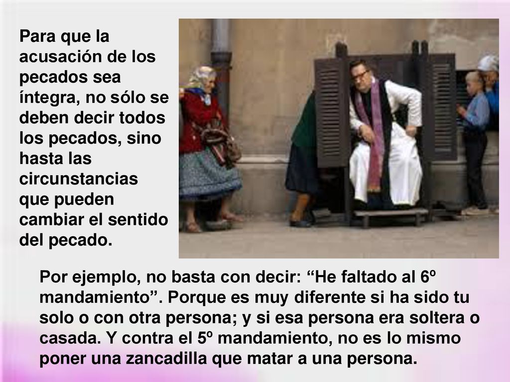 Para que la acusación de los pecados sea íntegra, no sólo se deben decir todos los pecados, sino hasta las circunstancias que pueden cambiar el sentido del pecado.