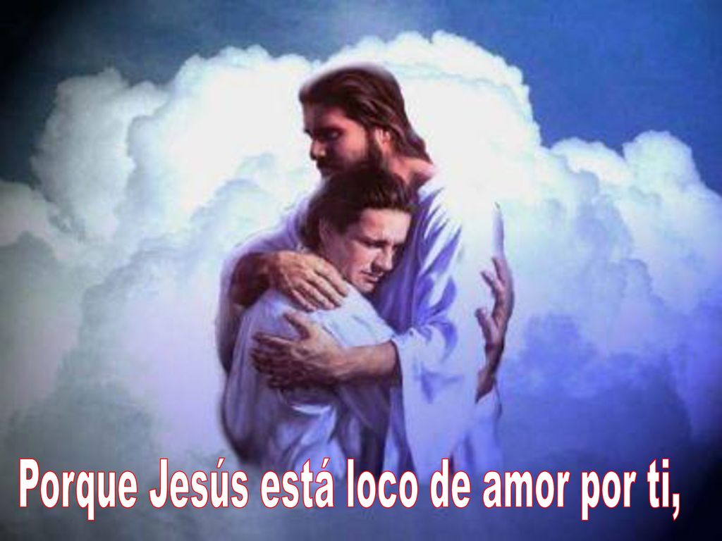 Porque Jesús está loco de amor por ti,