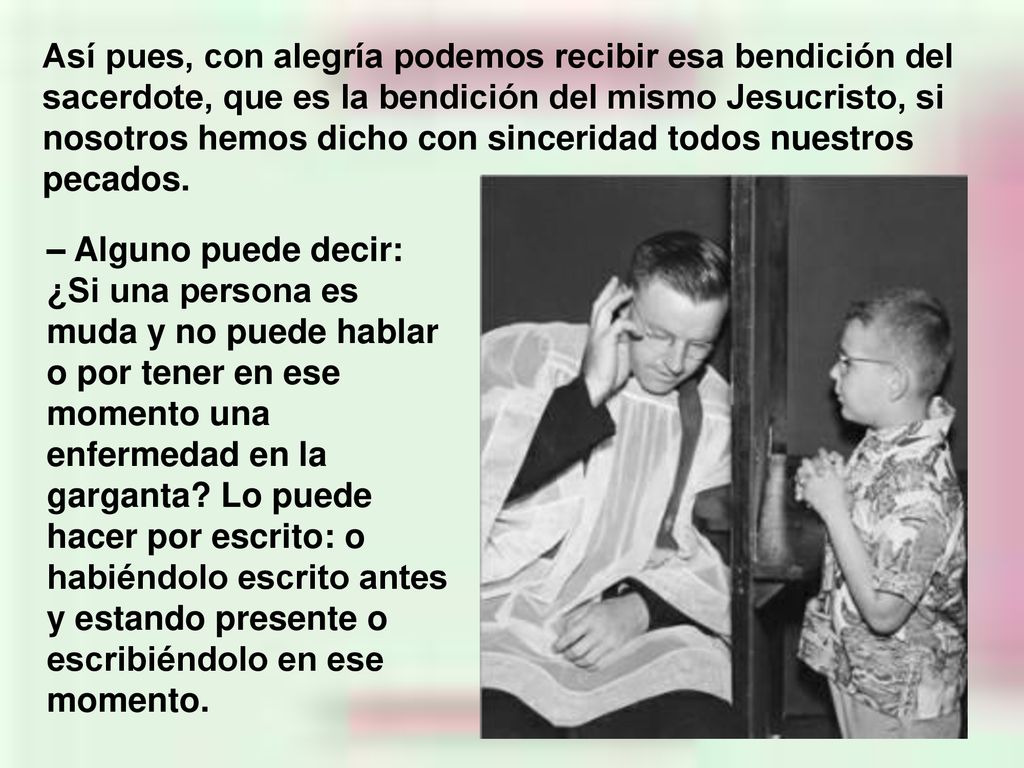 Así pues, con alegría podemos recibir esa bendición del sacerdote, que es la bendición del mismo Jesucristo, si nosotros hemos dicho con sinceridad todos nuestros pecados.