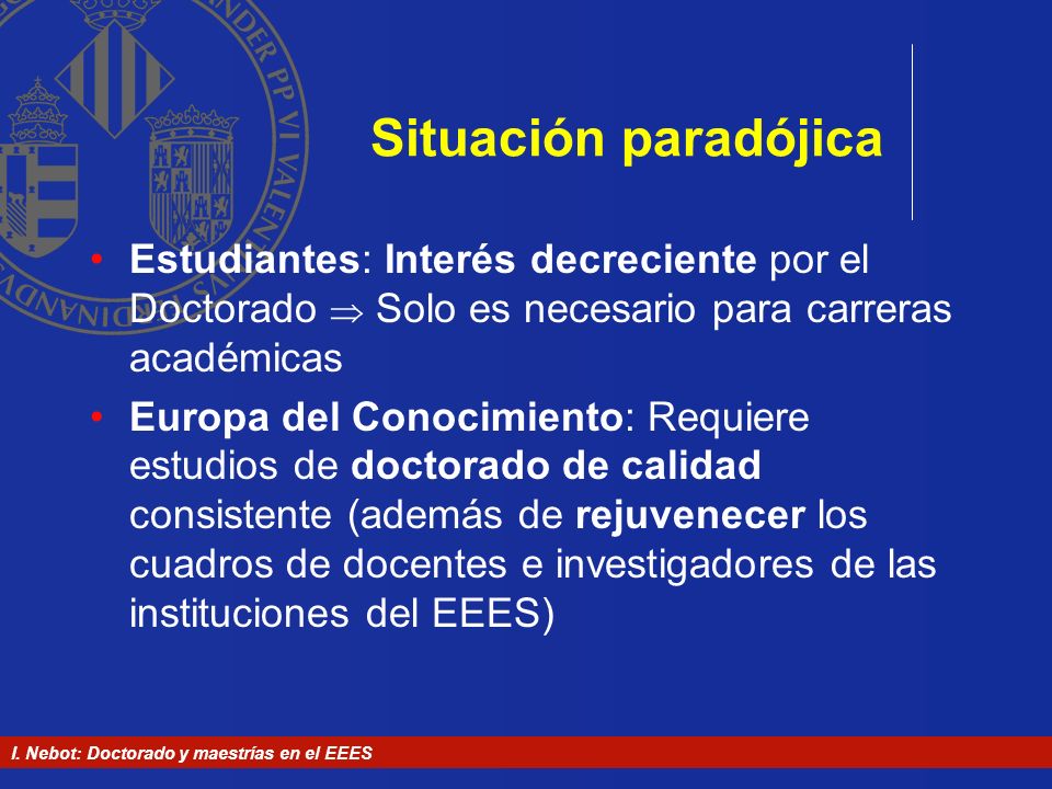 Situación paradójica Estudiantes: Interés decreciente por el Doctorado  Solo es necesario para carreras académicas.