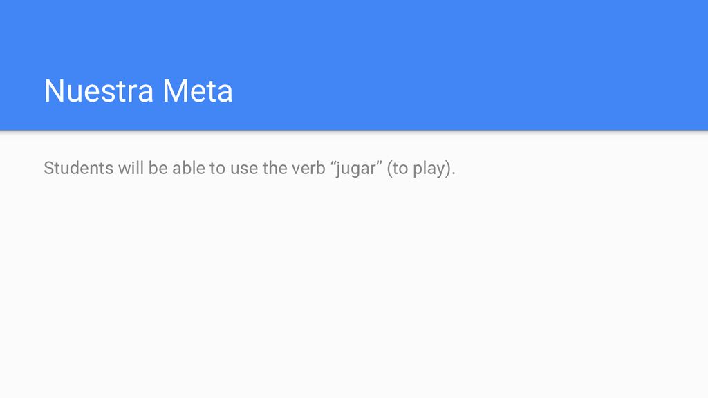Nuestra Meta Students will be able to use the verb jugar (to play).