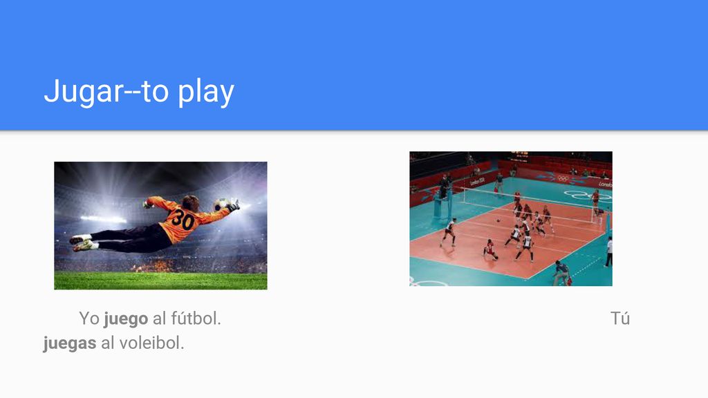 Jugar--to play Yo juego al fútbol. Tú juegas al voleibol.