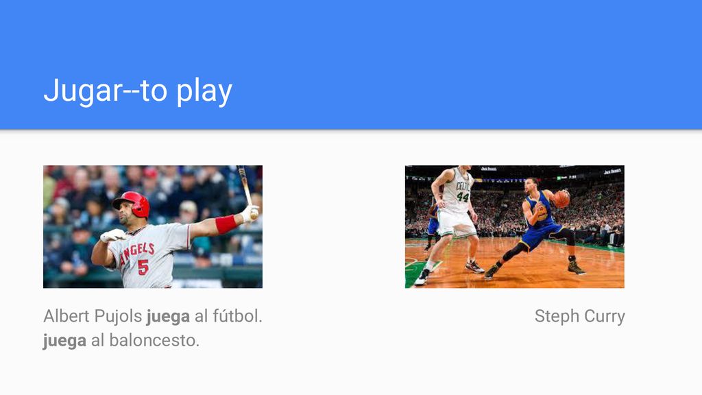 Jugar--to play Albert Pujols juega al fútbol. Steph Curry juega al baloncesto.