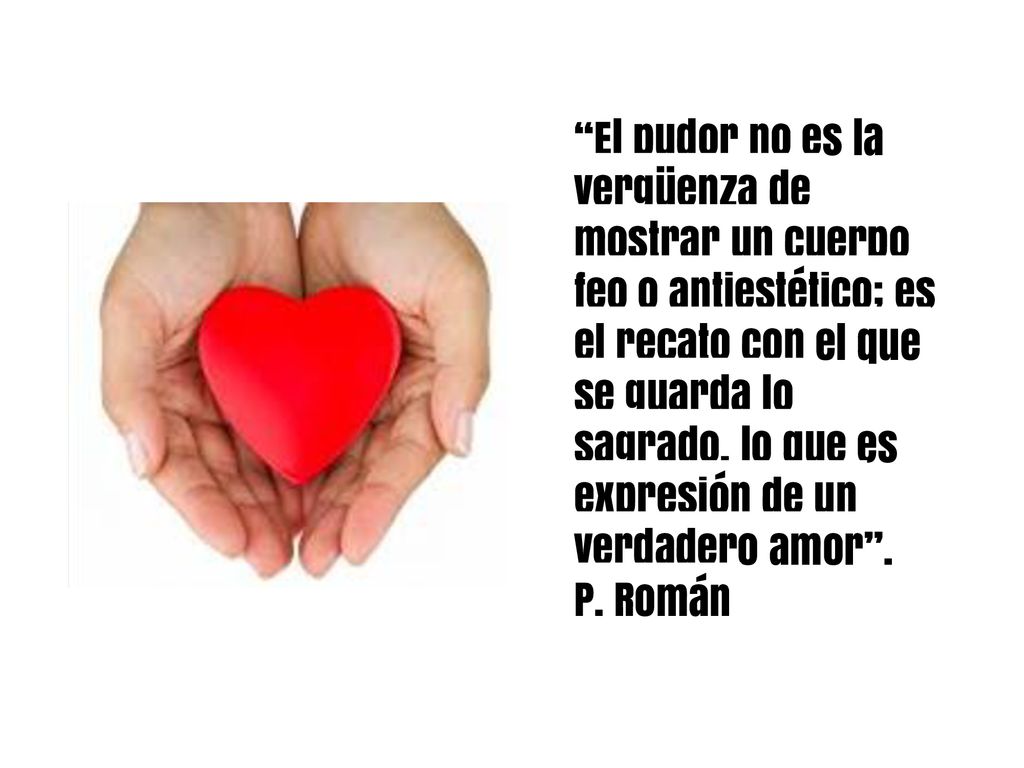 El pudor no es la vergüenza de mostrar un cuerpo feo o antiestético; es el recato con el que se guarda lo sagrado, lo que es expresión de un verdadero amor .