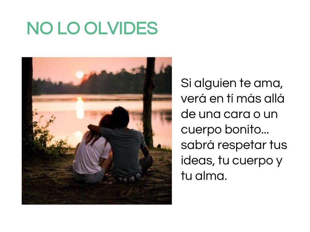 NO LO OLVIDES Si alguien te ama, verá en tí más allá de una cara o un cuerpo bonito...